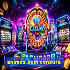 animes sem censura